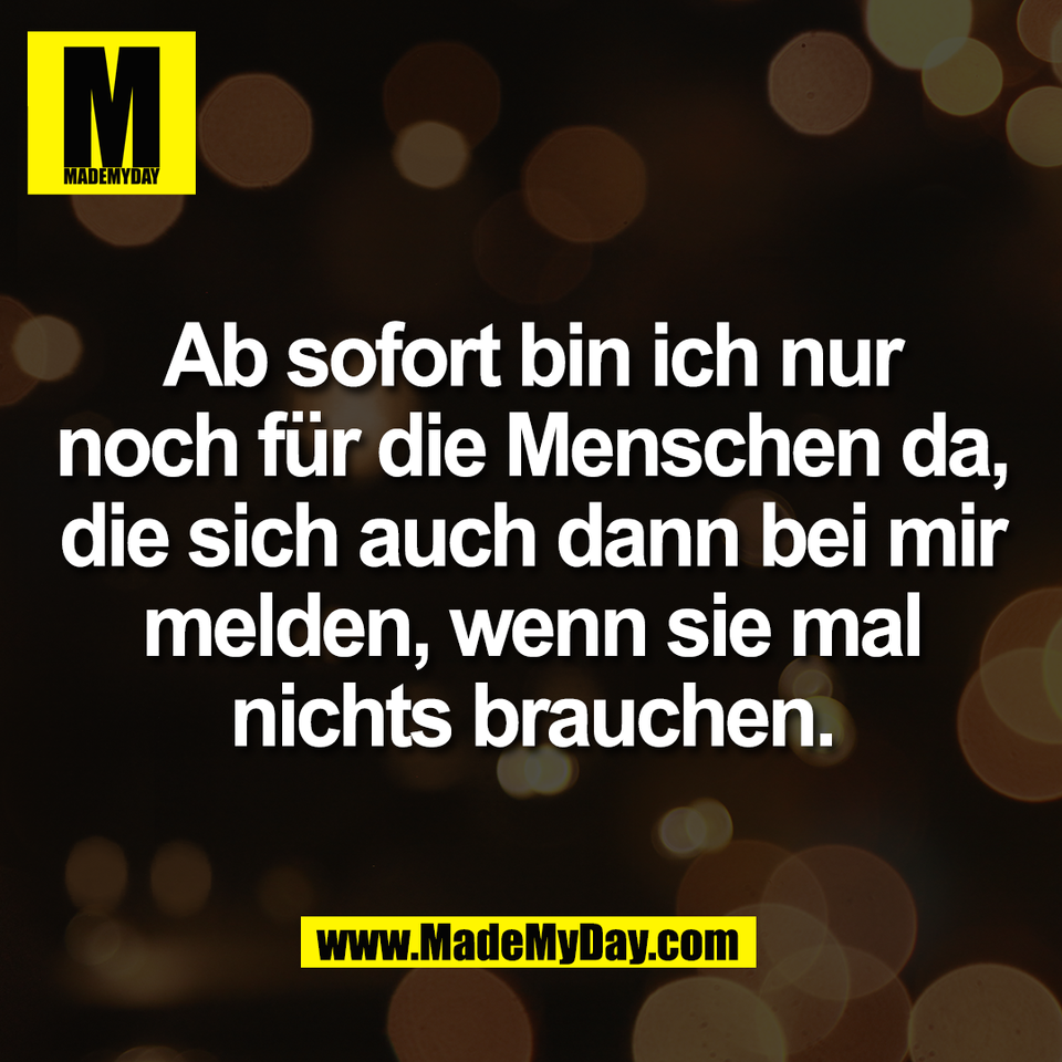 Ab sofort bin ich nur<br />
noch für die Menschen da,<br />
die sich auch dann bei mir<br />
melden, wenn sie mal<br />
nichts brauchen.