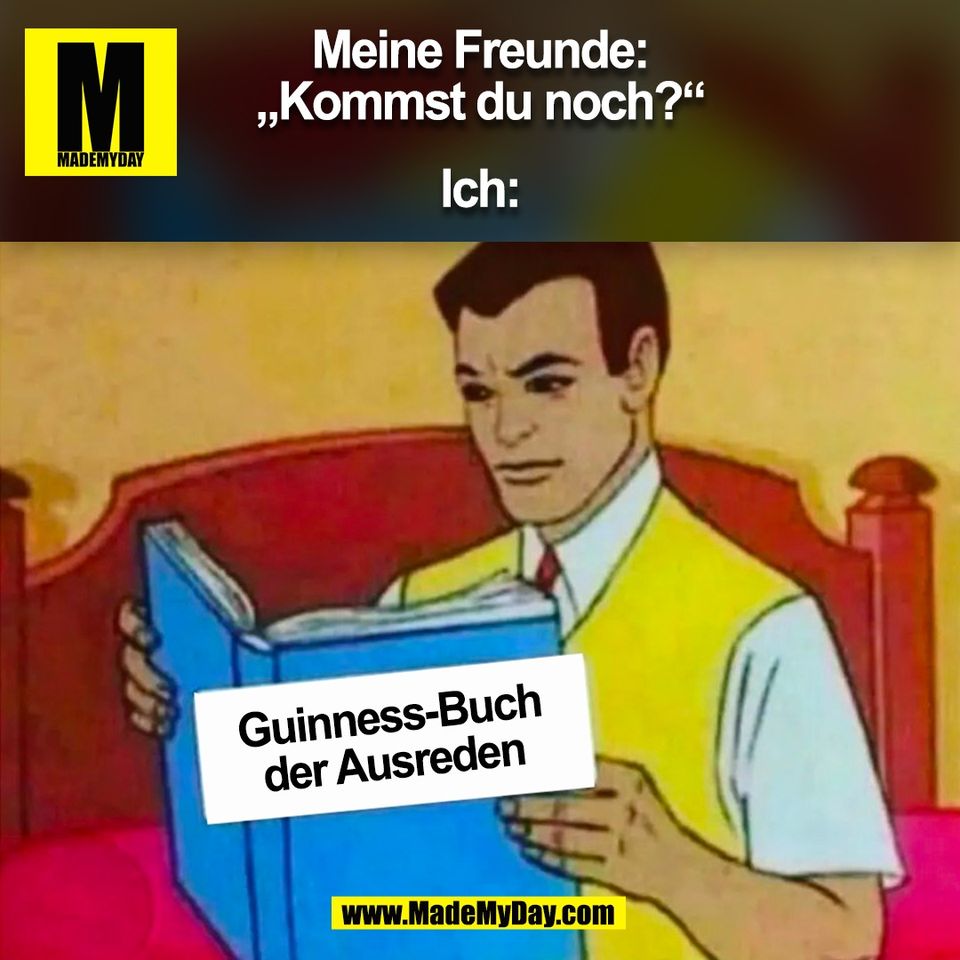 Meine Freunde:<br />
„Kommst du noch?“<br />
<br />
Ich:<br />
Guinness-Buch<br />
der Ausreden<br />
(BILD)
