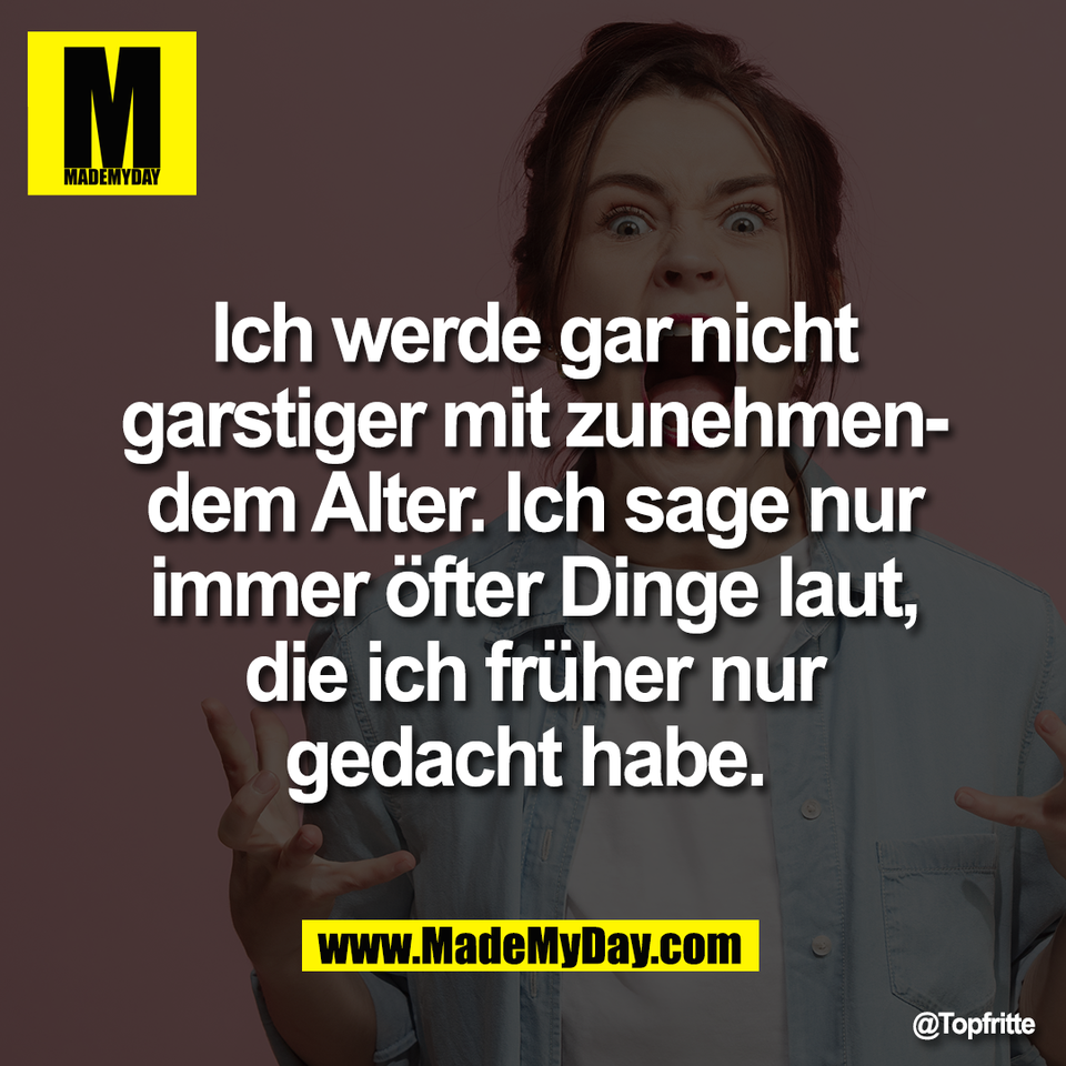 Ich werde gar nicht<br />
garstiger mit zunehmen-<br />
dem Alter. Ich sage nur<br />
immer öfter Dinge laut,<br />
die ich früher nur<br />
gedacht habe.