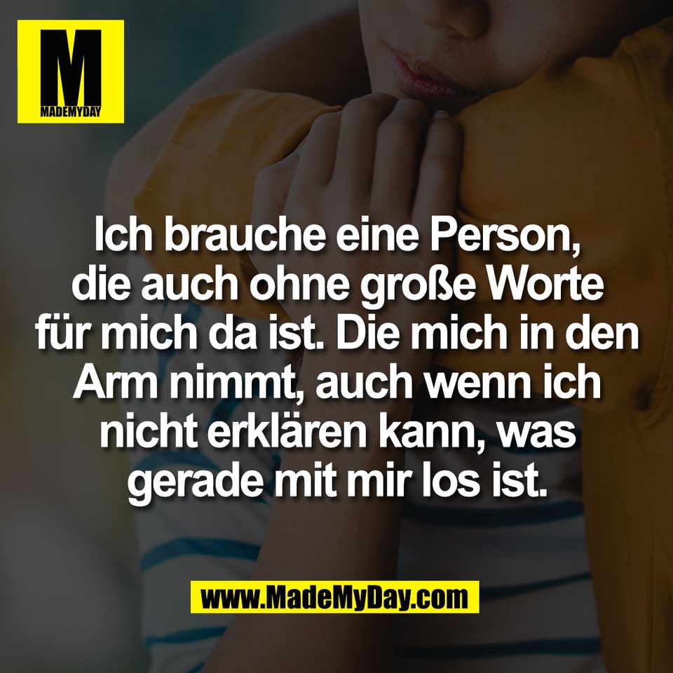 Ich brauche eine Person,<br />
die auch ohne große Worte<br />
für mich da ist. Die mich in den<br />
Arm nimmt, auch wenn ich<br />
nicht erklären kann, was<br />
gerade mit mir los ist.