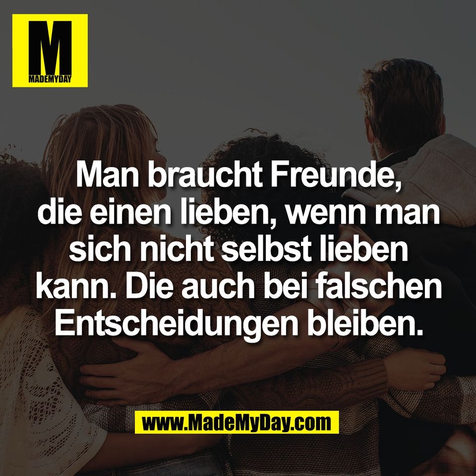 Man braucht Freunde,<br />
die einen lieben, wenn man<br />
sich nicht selbst lieben<br />
kann. Die auch bei falschen<br />
Entscheidungen bleiben.