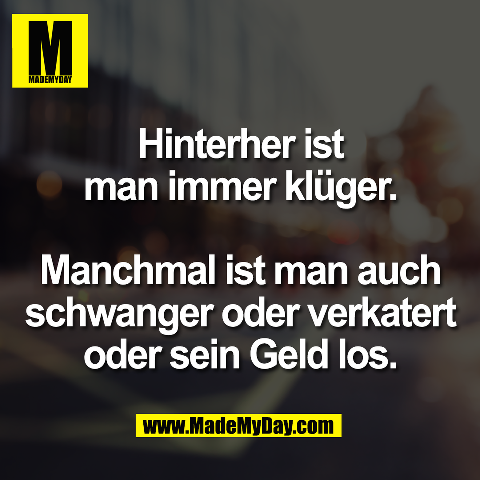 Hinterher ist<br />
man immer klüger.<br />
<br />
Manchmal ist man auch<br />
schwanger oder verkatert<br />
oder sein Geld los.