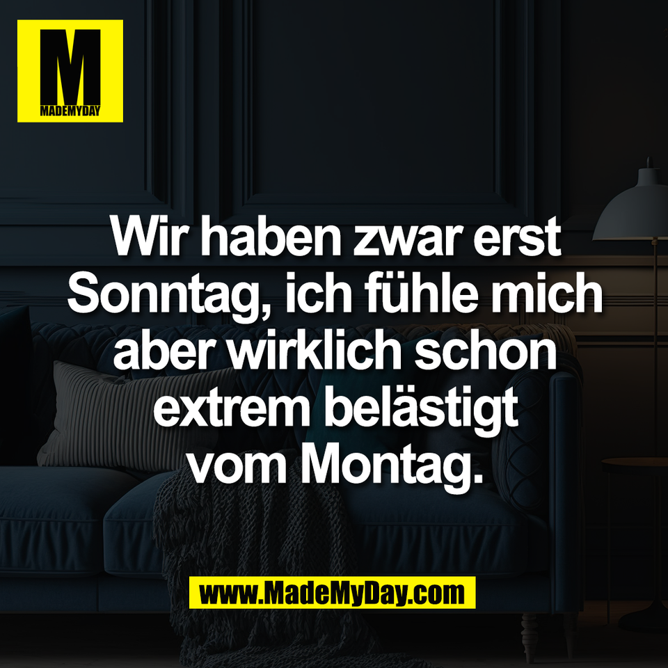 Wir haben zwar erst<br />
Sonntag, ich fühle mich<br />
aber wirklich schon<br />
extrem belästigt<br />
vom Montag.