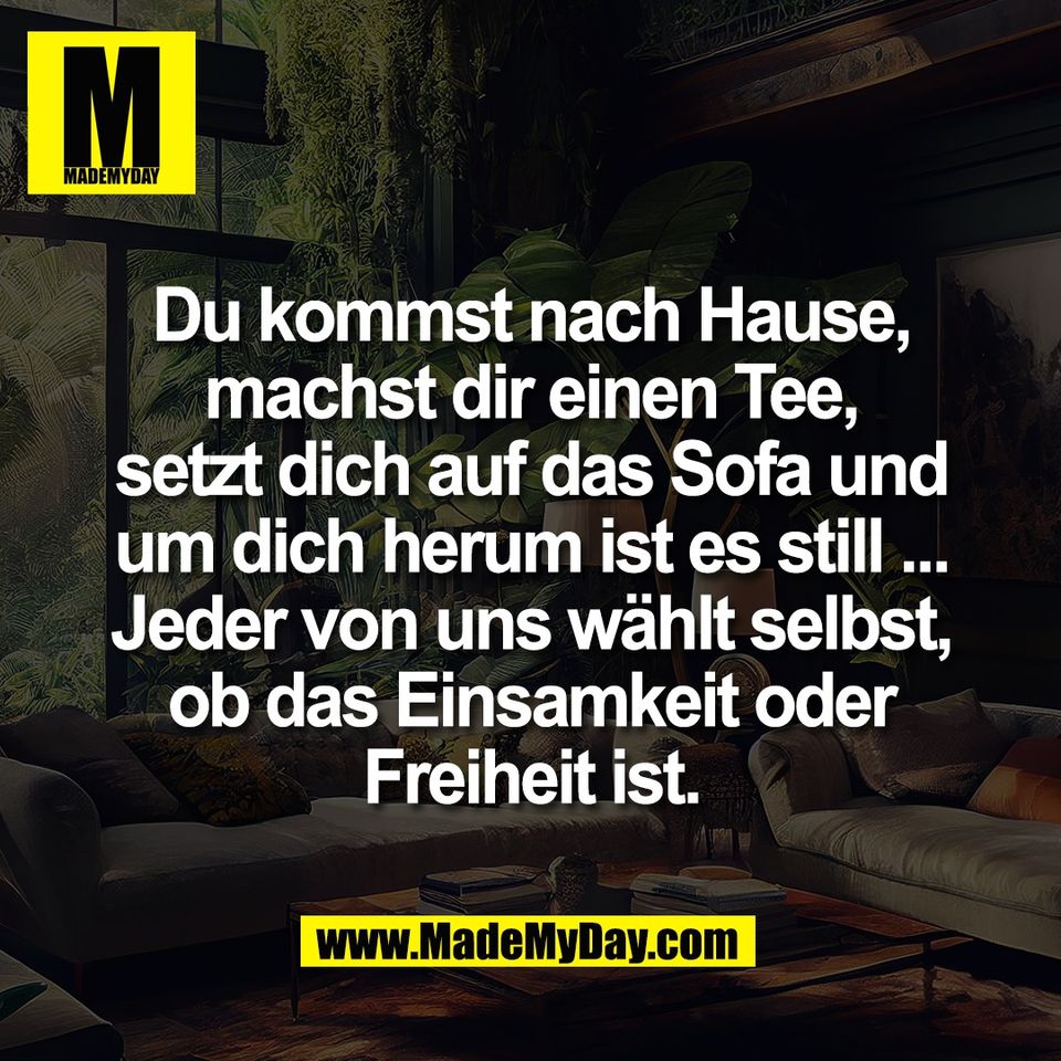 Du kommst nach Hause,<br />
machst dir einen Tee,<br />
setzt dich auf das Sofa und<br />
um dich herum ist es still ...<br />
Jeder von uns wählt selbst,<br />
ob das Einsamkeit oder<br />
Freiheit ist.