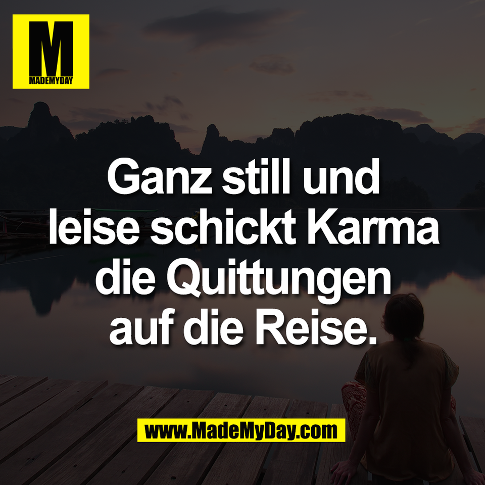 Ganz still und<br />
leise schickt Karma<br />
die Quittungen<br />
auf die Reise.