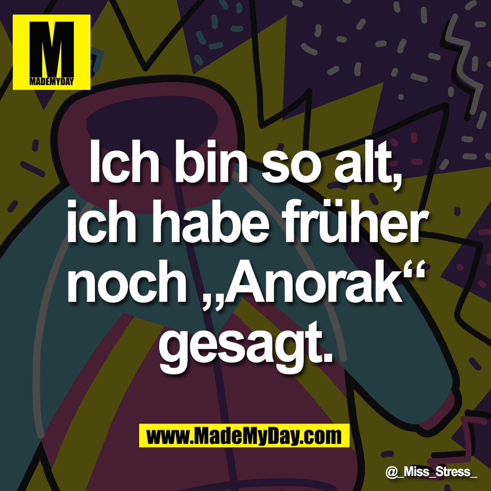 Ich bin so alt,<br />
ich habe früher<br />
noch „Anorak“<br />
gesagt.