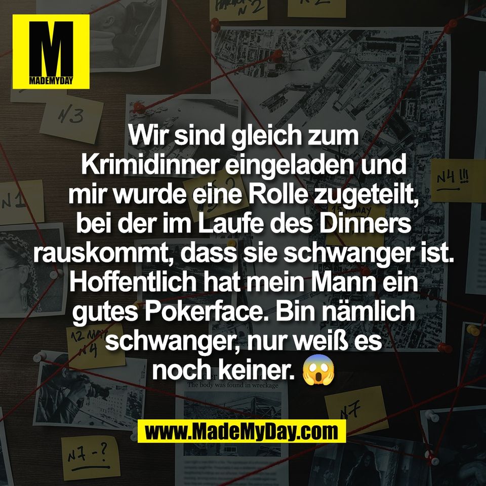 Wir sind gleich zum<br />
Krimidinner eingeladen und<br />
mir wurde eine Rolle zugeteilt,<br />
bei der im Laufe des Dinners<br />
rauskommt, dass sie schwanger ist.<br />
Hoffentlich hat mein Mann ein<br />
gutes Pokerface. Bin nämlich<br />
schwanger, nur weiß es<br />
noch keiner. 😱