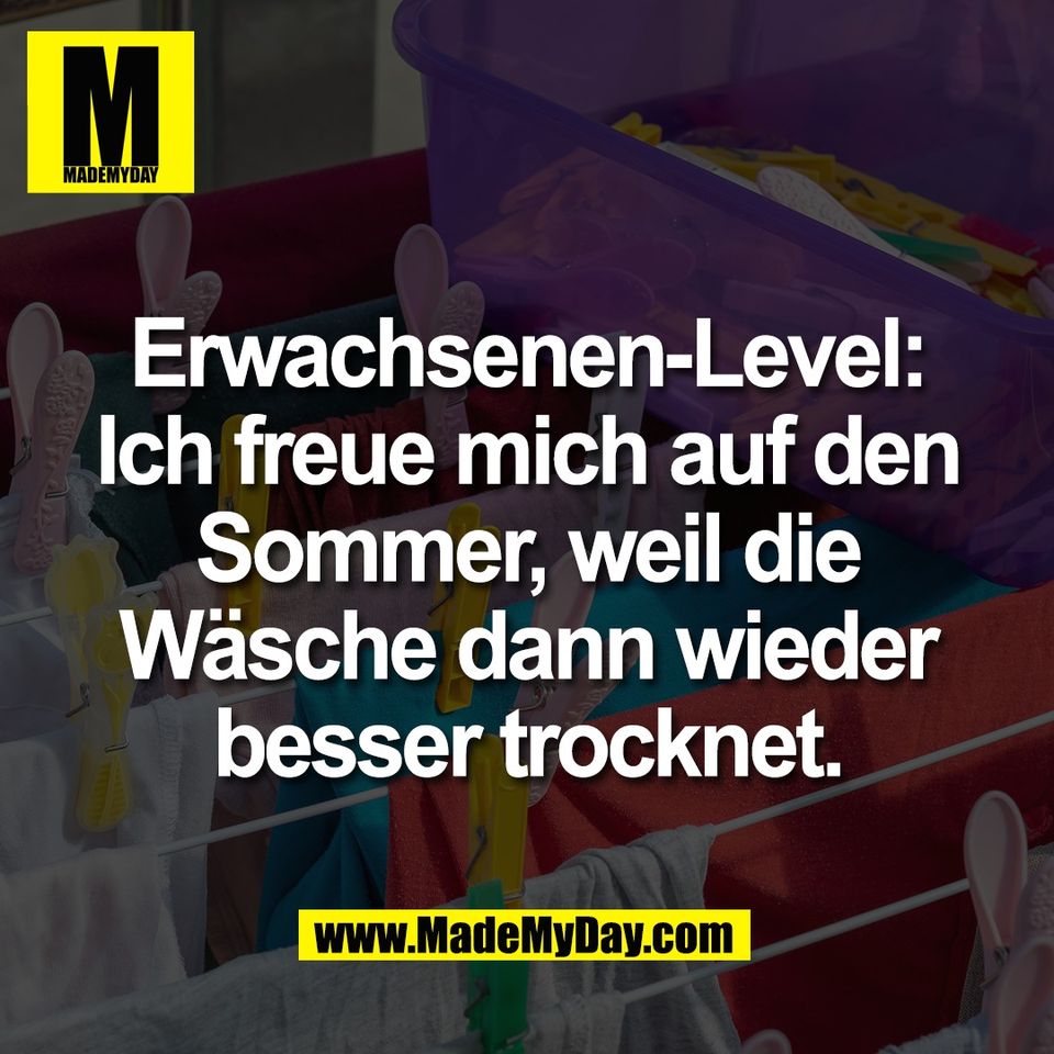 Erwachsenen-Level:<br />
Ich freue mich auf den<br />
Sommer, weil die<br />
Wäsche dann wieder<br />
besser trocknet.