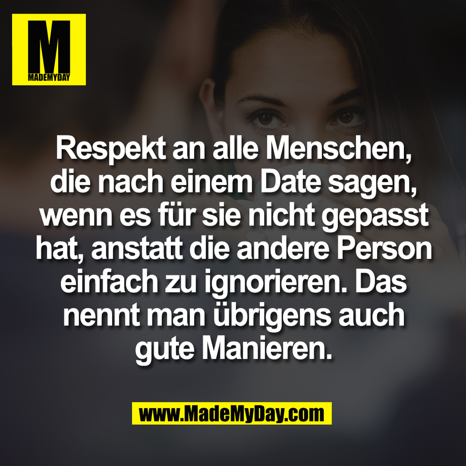 Respekt an alle Menschen,<br />
die nach einem Date sagen,<br />
wenn es für sie nicht gepasst<br />
hat, anstatt die andere Person<br />
einfach zu ignorieren. Das<br />
nennt man übrigens auch<br />
gute Manieren.