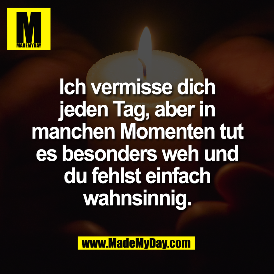 Ich vermisse dich<br />
jeden Tag, aber in<br />
manchen Momenten tut<br />
es besonders weh und<br />
du fehlst einfach<br />
wahnsinnig.