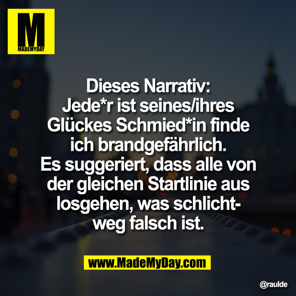 Dieses Narrativ:<br />
Jede*r ist seines/ihres<br />
Glückes Schmied*in finde<br />
ich brandgefährlich.<br />
Es suggeriert, dass alle von<br />
der gleichen Startlinie aus<br />
losgehen, was schlicht-<br />
weg falsch ist.