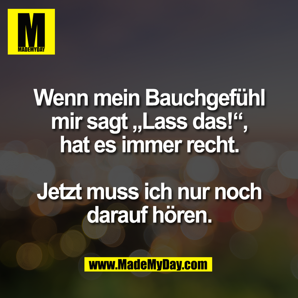 Wenn mein Bauchgefühl<br />
mir sagt „Lass das!“,<br />
hat es immer recht.<br />
<br />
Jetzt muss ich nur noch<br />
darauf hören.
