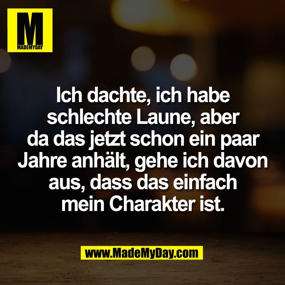 Ich dachte, ich habe<br />
schlechte Laune, aber<br />
da das jetzt schon ein paar<br />
Jahre anhält, gehe ich davon<br />
aus, dass das einfach<br />
mein Charakter ist.