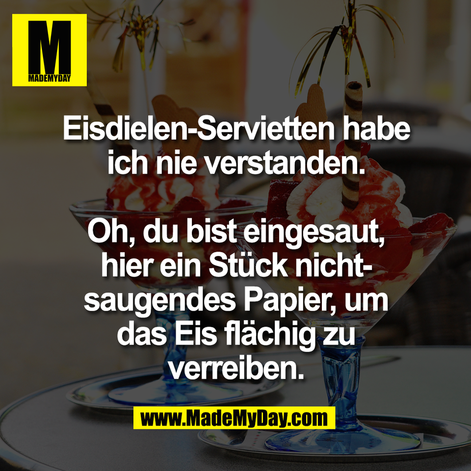 Eisdielen-Servietten habe<br />
ich nie verstanden.<br />
<br />
Oh, du bist eingesaut,<br />
hier ein Stück nicht-<br />
saugendes Papier, um<br />
das Eis flächig zu<br />
verreiben.