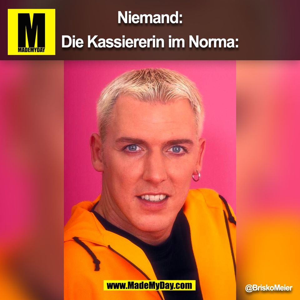 Niemand:<br />
<br />
Die Kassiererin im Norma:<br />
<br />
@BriskoMeier<br />
(BILD)