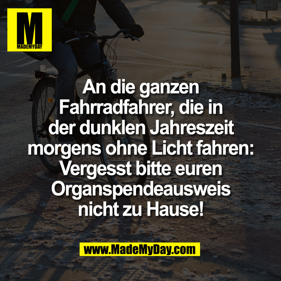 An die ganzen<br />
Fahrradfahrer, die in<br />
der dunklen Jahreszeit<br />
morgens ohne Licht fahren:<br />
Vergesst bitte euren<br />
Organspendeausweis<br />
nicht zu Hause!