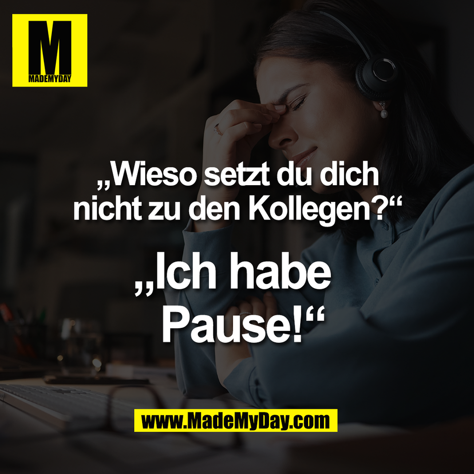 „Wieso setzt du dich<br />
nicht zu den Kollegen?“<br />
<br />
„Ich habe <br />
 Pause!“