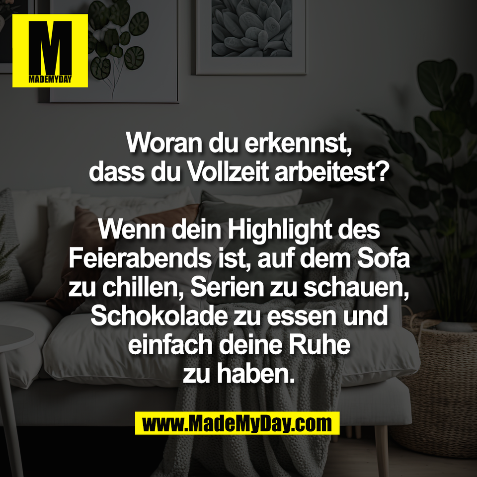 Woran du erkennst,<br />
dass du Vollzeit arbeitest?<br />
<br />
Wenn dein Highlight des<br />
Feierabends ist, auf dem Sofa<br />
zu chillen, Serien zu schauen,<br />
Schokolade zu essen und<br />
einfach deine Ruhe<br />
zu haben.