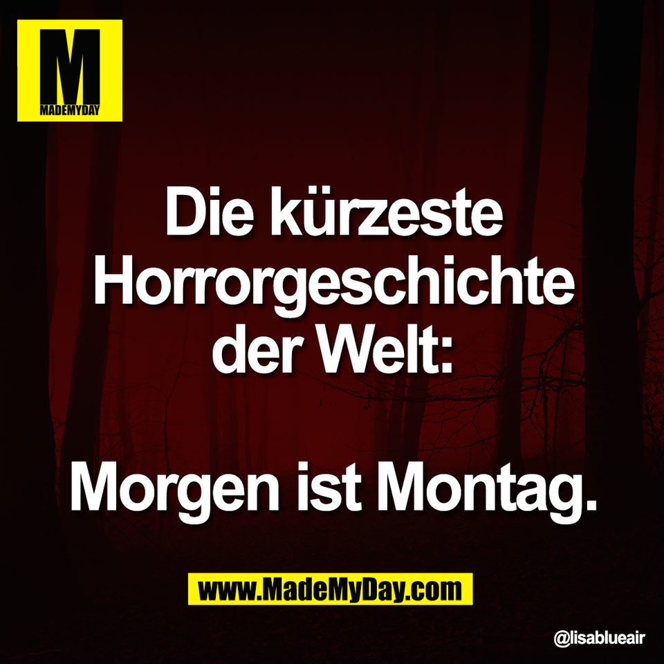 Die kürzeste<br />
Horrorgeschichte<br />
der Welt:<br />
<br />
Morgen ist Montag.