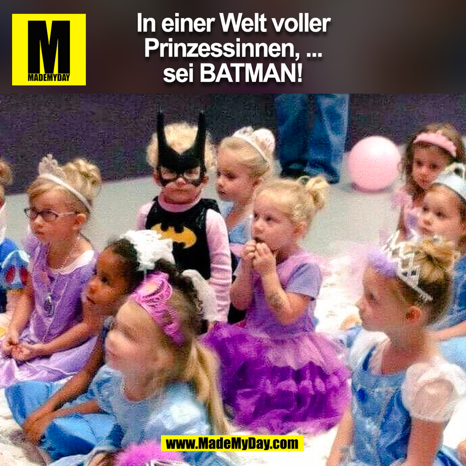 In einer Welt voller<br />
Prinzessinnen, ...<br />
sei Batman!<br />
(BILD)