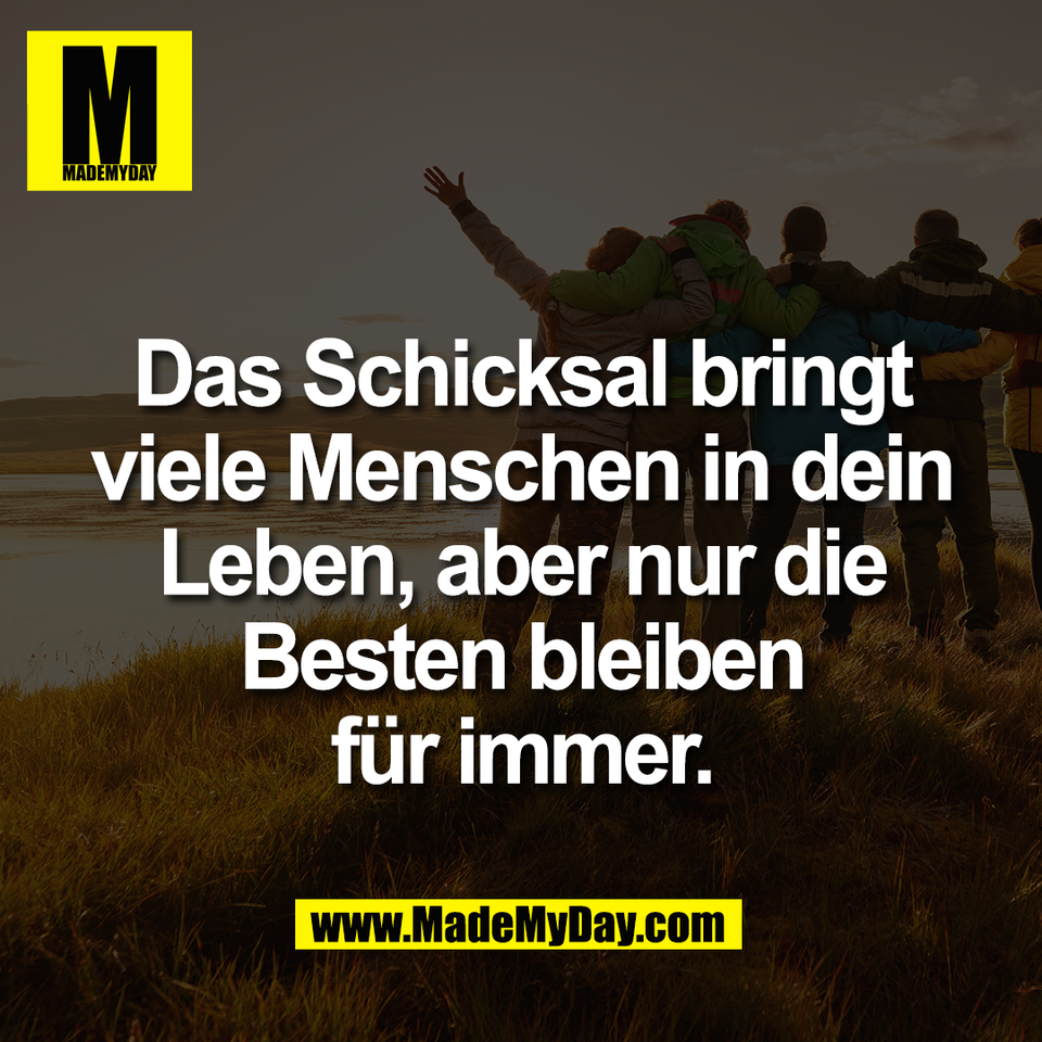 Das Schicksal bringt<br />
viele Menschen in dein<br />
Leben, aber nur die<br />
Besten bleiben<br />
für immer.