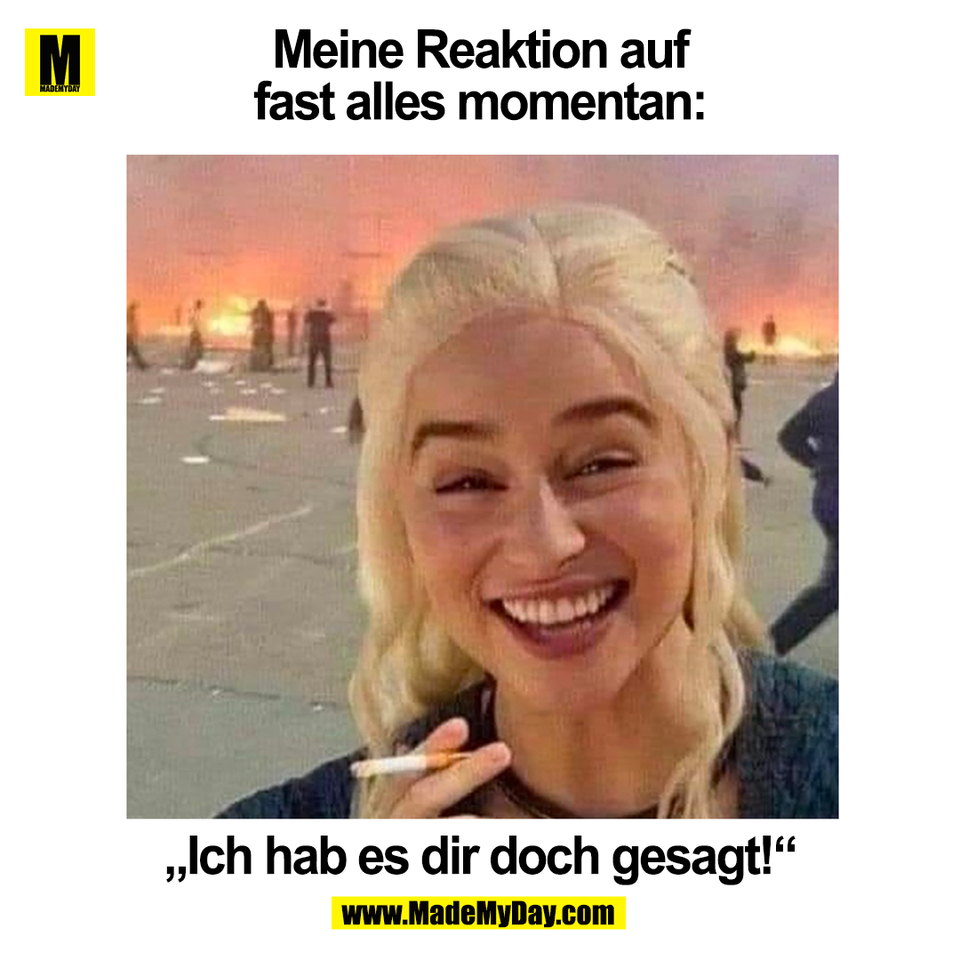 Meine Reaktion auf<br />
fast alles momentan:<br />
„Ich hab es dir doch gesagt!“<br />
(BILD)