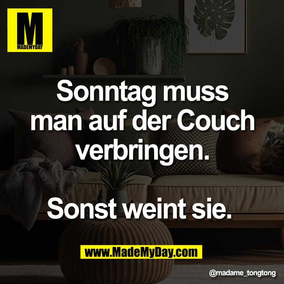 Sonntag muss<br />
man auf der Couch<br />
verbringen.<br />
<br />
Sonst weint sie.
