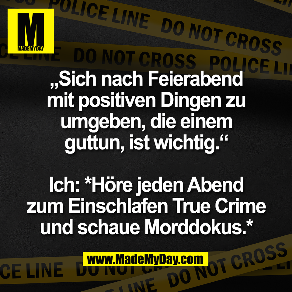 „Sich nach Feierabend<br />
mit positiven Dingen zu<br />
umgeben, die einem<br />
guttun, ist wichtig.“<br />
<br />
Ich: *Höre jeden Abend<br />
zum Einschlafen True Crime<br />
und schaue Morddokus.*