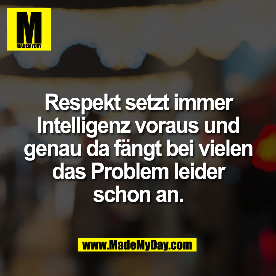 Respekt setzt immer<br />
Intelligenz voraus und<br />
genau da fängt bei vielen<br />
das Problem leider<br />
schon an.