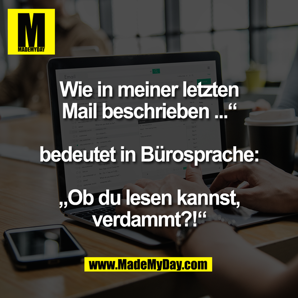 Wie in meiner letzten<br />
Mail beschrieben ...“<br />
<br />
bedeutet in Bürosprache:<br />
<br />
„Ob du lesen kannst,<br />
verdammt?!“