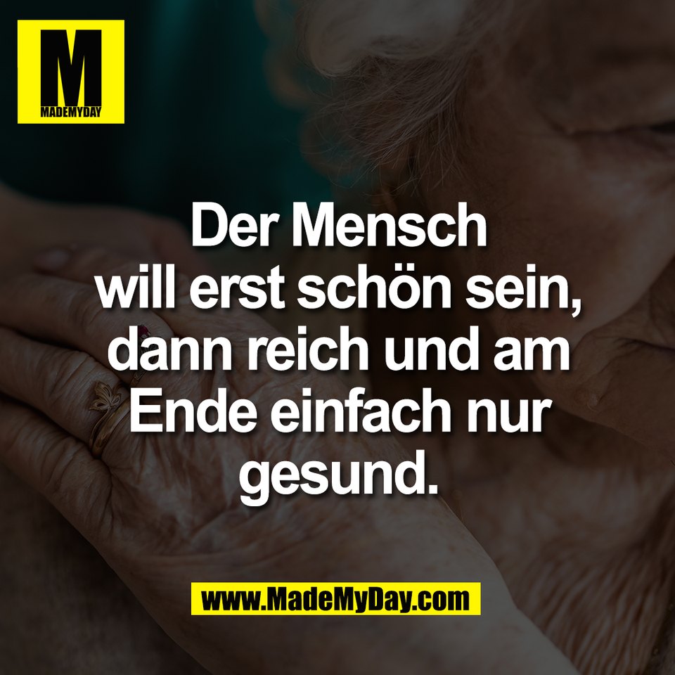 Der Mensch<br />
will erst schön sein,<br />
dann reich und am<br />
Ende einfach nur<br />
gesund.