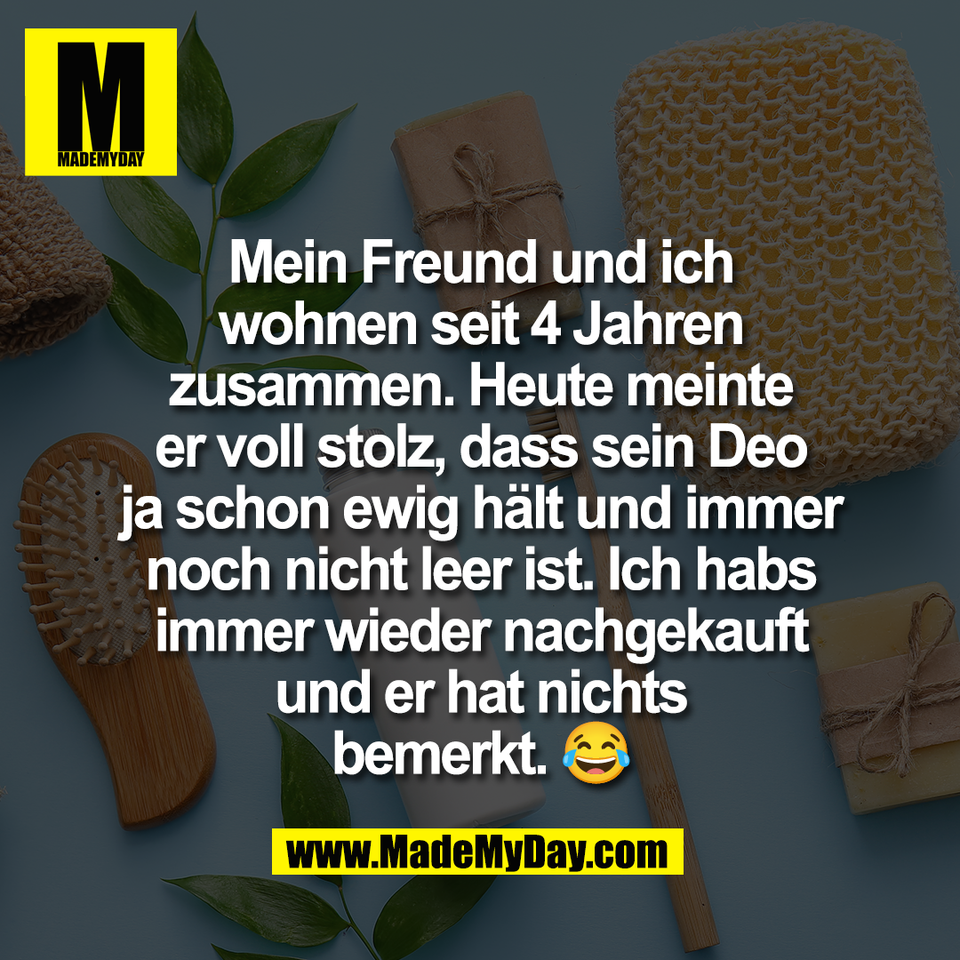 Mein Freund und ich<br />
wohnen seit 4 Jahren<br />
zusammen. Heute meinte<br />
er voll stolz, dass sein Deo<br />
ja schon ewig hält und immer<br />
noch nicht leer ist. Ich habs<br />
immer wieder nachgekauft<br />
und er hat nichts<br />
bemerkt. 😂