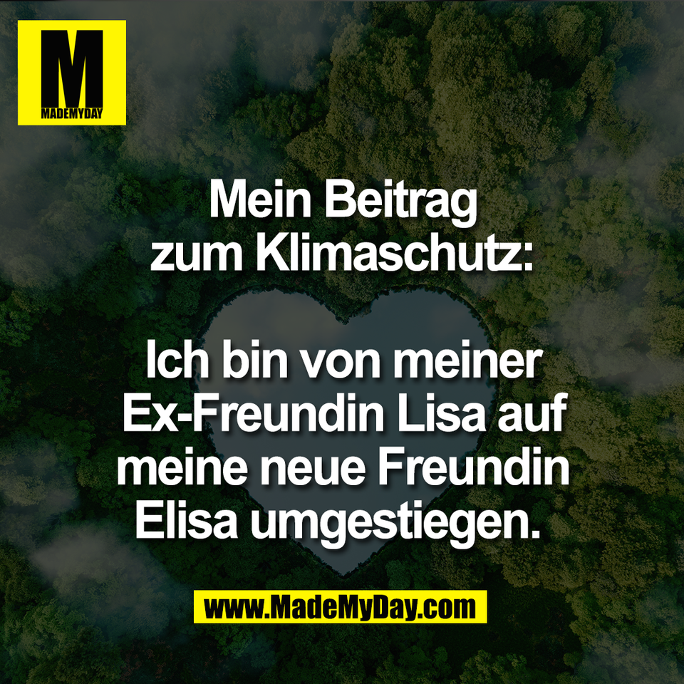 Mein Beitrag<br />
zum Klimaschutz:<br />
<br />
Ich bin von meiner<br />
Ex-Freundin Lisa auf<br />
meine neue Freundin<br />
Elisa umgestiegen. 
