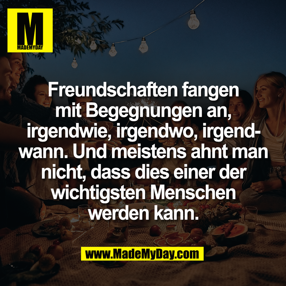 Freundschaften fangen<br />
mit Begegnungen an,<br />
irgendwie, irgendwo, irgend-<br />
wann. Und meistens ahnt man<br />
nicht, dass dies einer der<br />
wichtigsten Menschen<br />
werden kann.