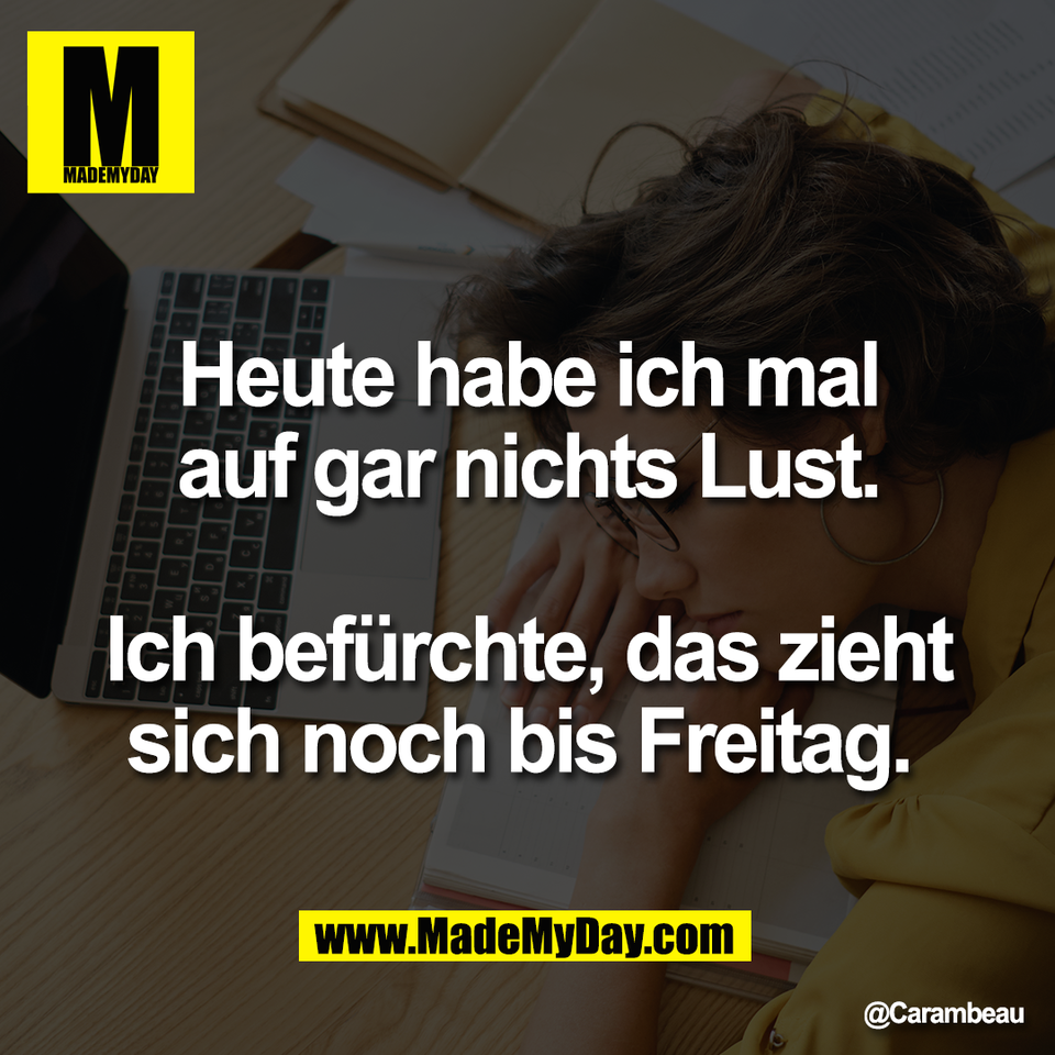 Heute habe ich mal<br />
auf gar nichts Lust.<br />
<br />
Ich befürchte, das zieht<br />
sich noch bis Freitag.