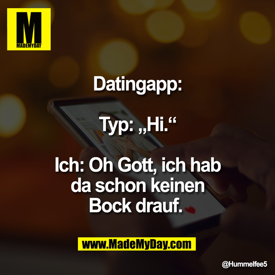 Datingapp:<br />
<br />
Typ: „Hi.“<br />
<br />
Ich: Oh Gott, ich hab<br />
da schon keinen<br />
Bock drauf.