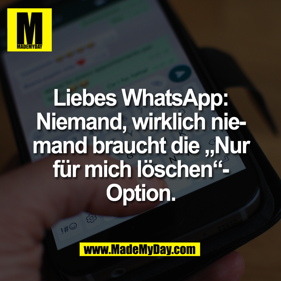 Liebes WhatsApp:<br />
Niemand, wirklich nie-<br />
mand braucht die „Nur<br />
für mich löschen“-<br />
Option.