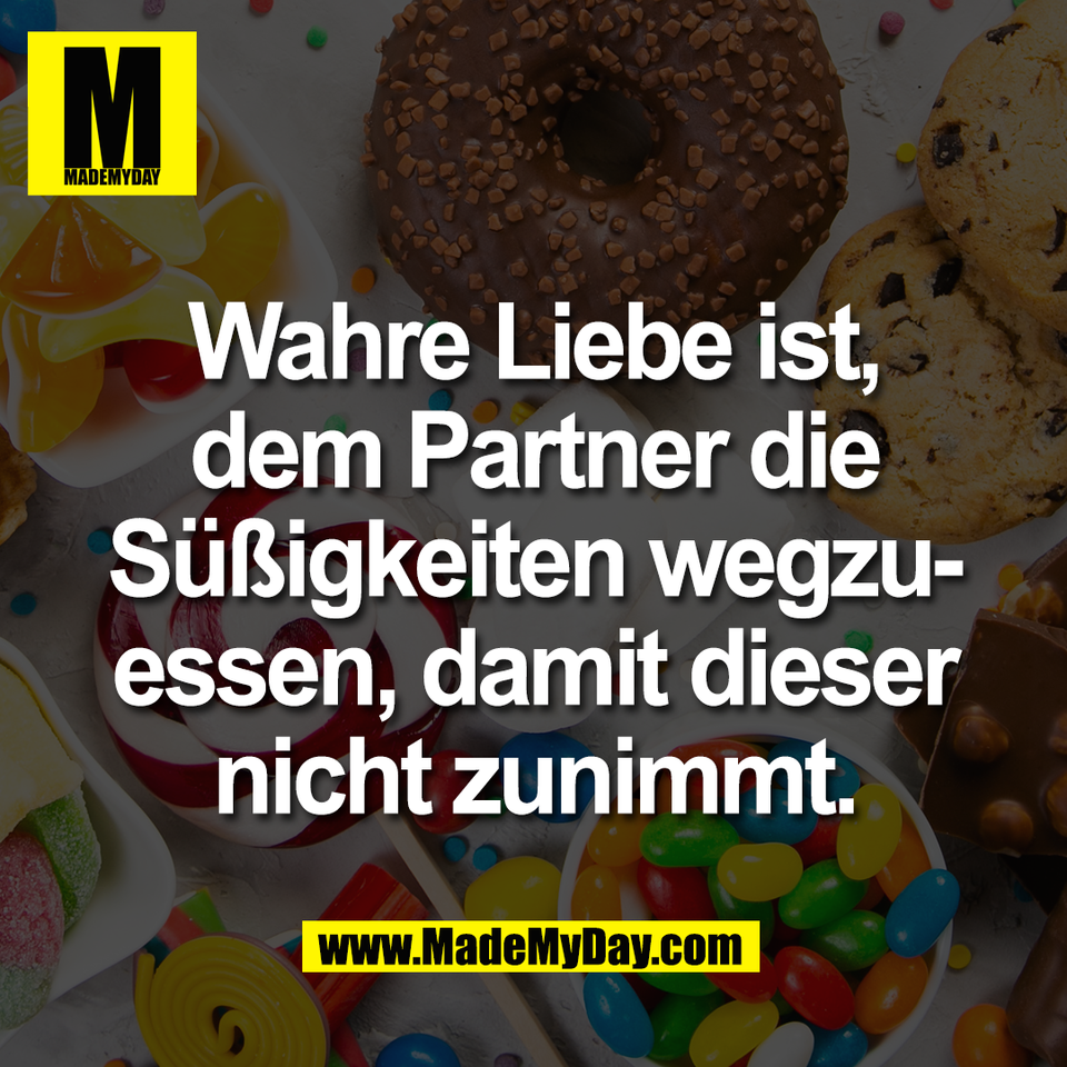 Wahre Liebe ist,<br />
dem Partner die<br />
Süßigkeiten wegzu-<br />
essen, damit dieser<br />
nicht zunimmt.