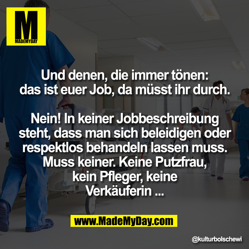 Und denen, die immer tönen:<br />
das ist euer Job, da müsst ihr durch.<br />
<br />
Nein! In keiner Jobbeschreibung<br />
steht, dass man sich beleidigen oder<br />
respektlos behandeln lassen muss.<br />
Muss keiner. Keine Putzfrau,<br />
kein Pfleger, keine<br />
Verkäuferin ...