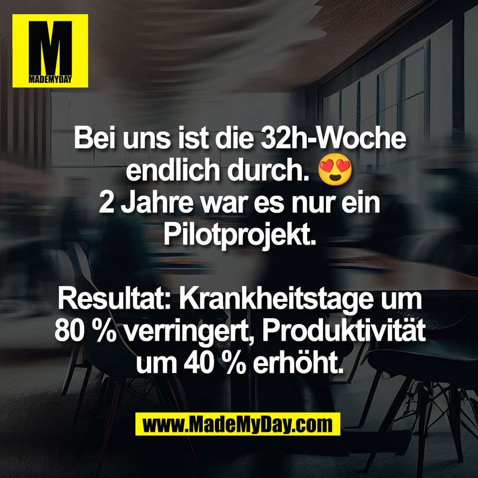 Bei uns ist die 32h-Woche<br />
endlich durch. 😍<br />
2 Jahre war es nur ein<br />
Pilotprojekt.<br />
<br />
Resultat: Krankheitstage um<br />
80 % verringert, Produktivität<br />
um 40 % erhöht.