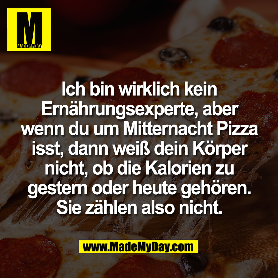 Ich bin wirklich kein<br />
Ernährungsexperte, aber<br />
wenn du um Mitternacht Pizza<br />
isst, dann weiß dein Körper<br />
nicht, ob die Kalorien zu<br />
gestern oder heute gehören.<br />
Sie zählen also nicht.