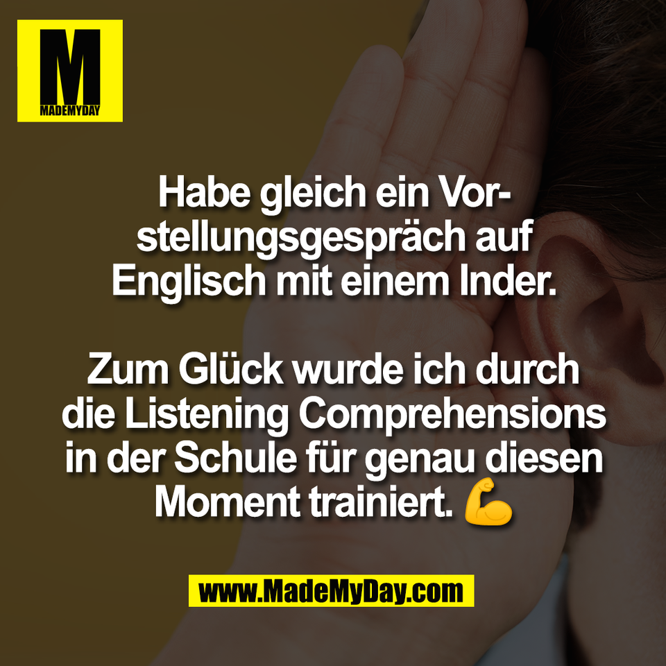 Habe gleich ein Vor-<br />
stellungsgespräch auf<br />
Englisch mit einem Inder.<br />
<br />
Zum Glück wurde ich durch<br />
die Listening Comprehensions<br />
in der Schule für genau diesen<br />
Moment trainiert. 💪