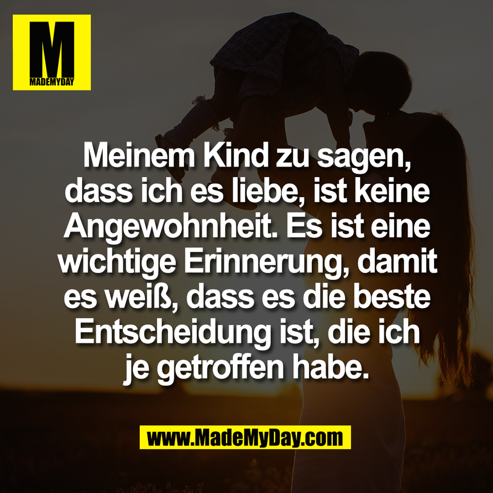 Meinem Kind zu sagen,<br />
dass ich es liebe, ist keine<br />
Angewohnheit. Es ist eine<br />
wichtige Erinnerung, damit<br />
es weiß, dass es die beste<br />
Entscheidung ist, die ich<br />
je getroffen habe.