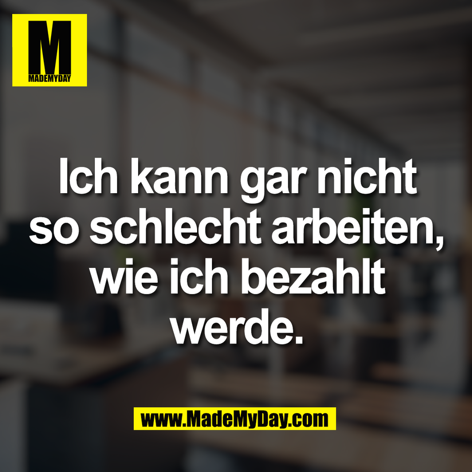 Ich kann gar nicht<br />
so schlecht arbeiten,<br />
wie ich bezahlt<br />
werde.