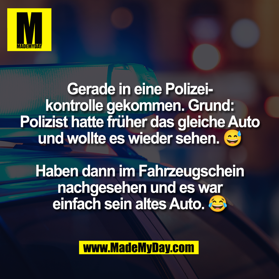 Gerade in eine Polizei-<br />
kontrolle gekommen. Grund:<br />
Polizist hatte früher das gleiche Auto<br />
und wollte es wieder sehen. 😅<br />
<br />
Haben dann im Fahrzeugschein<br />
nachgesehen und es war<br />
einfach sein altes Auto. 😂