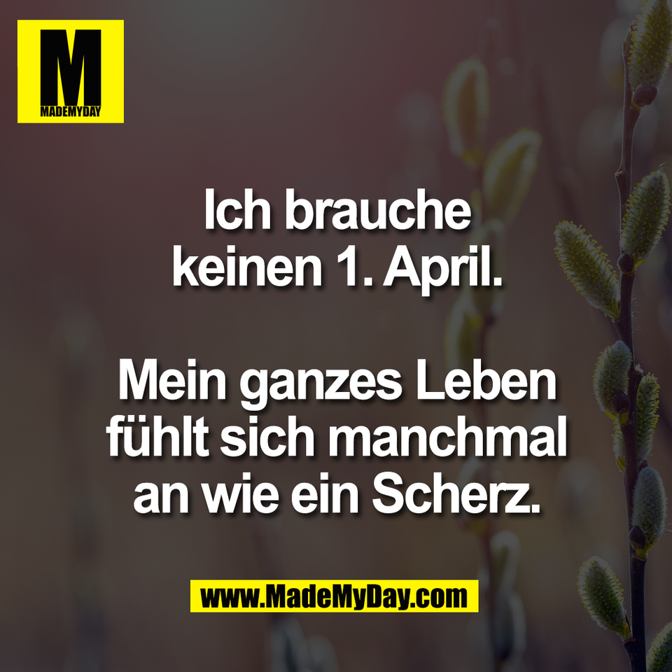 Ich brauche<br />
keinen 1. April.<br />
<br />
Mein ganzes Leben<br />
fühlt sich manchmal<br />
an wie ein Scherz.