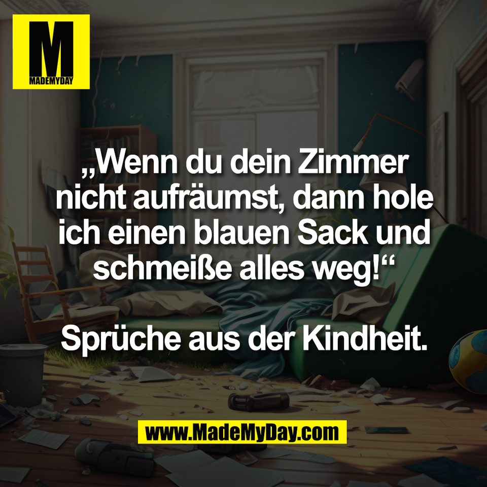 „Wenn du dein Zimmer<br />
nicht aufräumst, dann hole<br />
ich einen blauen Sack und<br />
schmeiße alles weg!“<br />
<br />
Sprüche aus der Kindheit.
