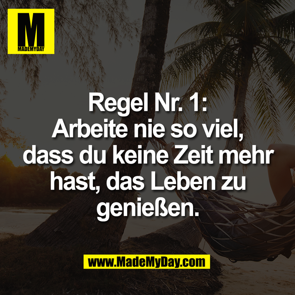 Regel Nr. 1:<br />
Arbeite nie so viel,<br />
dass du keine Zeit mehr<br />
hast, das Leben zu<br />
genießen.