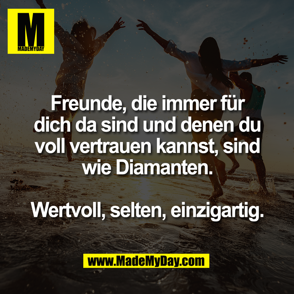 Freunde, die immer für<br />
dich da sind und denen du<br />
voll vertrauen kannst, sind<br />
wie Diamanten.<br />
<br />
Wertvoll, selten, einzigartig.