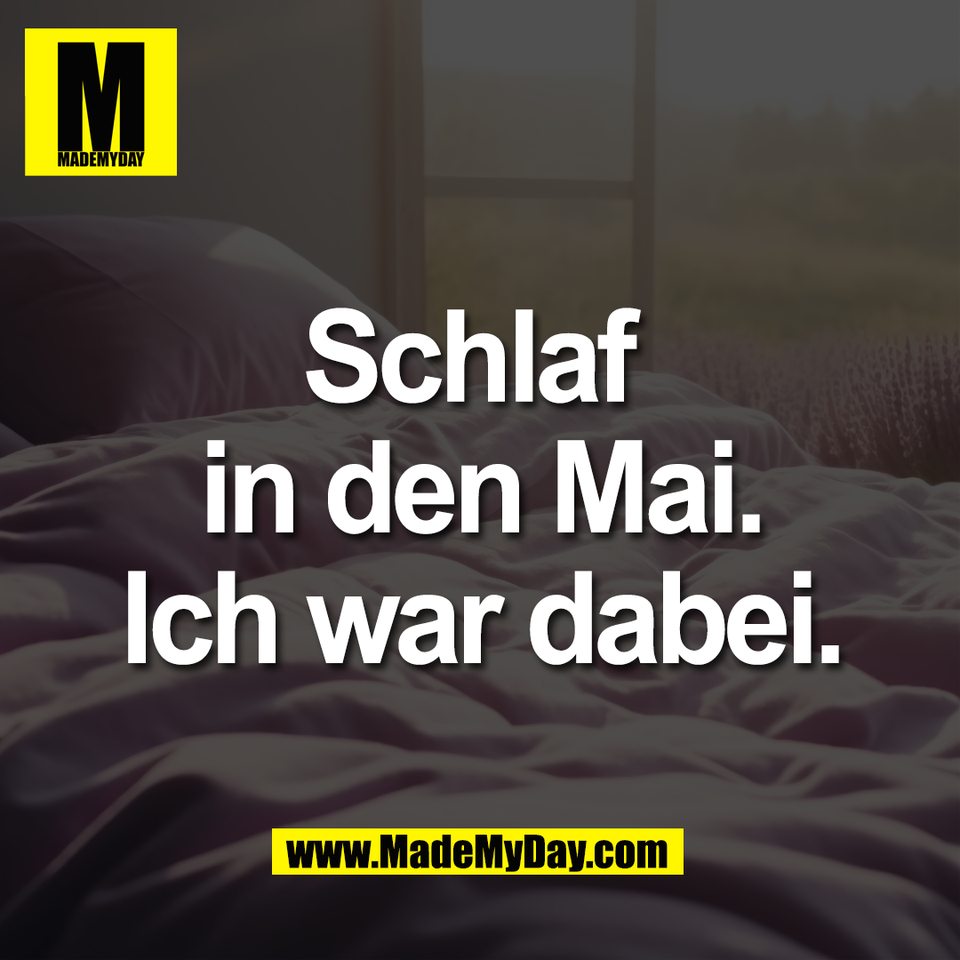 Schlaf <br />
in den Mai.<br />
Ich war dabei.
